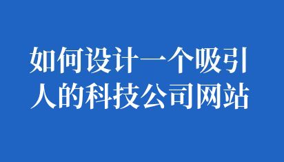如何設(shè)計一個吸引人的科技公司網(wǎng)站