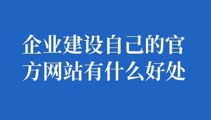 企業建設自己的官方網站有什么好處