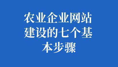 農(nóng)業(yè)企業(yè)網(wǎng)站建設(shè)的七個(gè)基本步驟